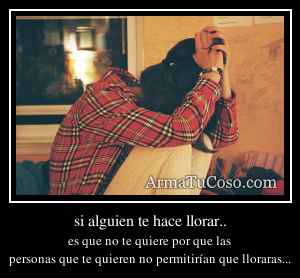 si alguien te hace llorar..
