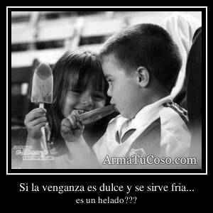 Si la venganza es dulce y se sirve fria...