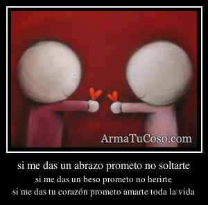 si me das un abrazo prometo no soltarte