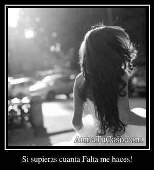 Si supieras cuanta Falta me haces!
