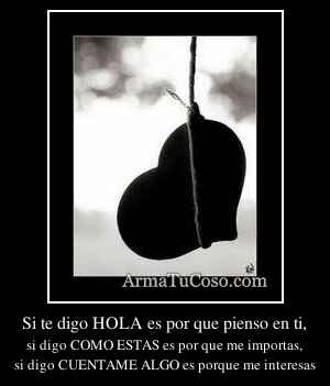 Si te digo HOLA es por que pienso en ti,