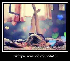 Siempre soñando con todo!!!