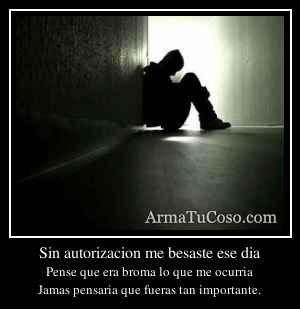 Sin autorizacion me besaste ese dia