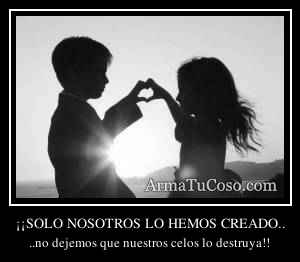 ¡¡SOLO NOSOTROS LO HEMOS CREADO..