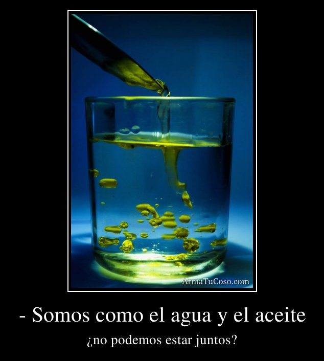 - Somos como el agua y el aceite