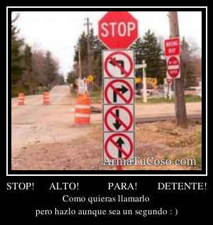 STOP!     ALTO!          PARA!       DETENTE!