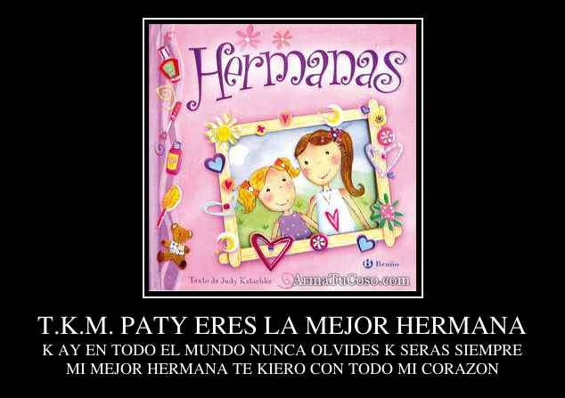 T.K.M. PATY ERES LA MEJOR HERMANA