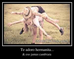 Te adoro hermanita...