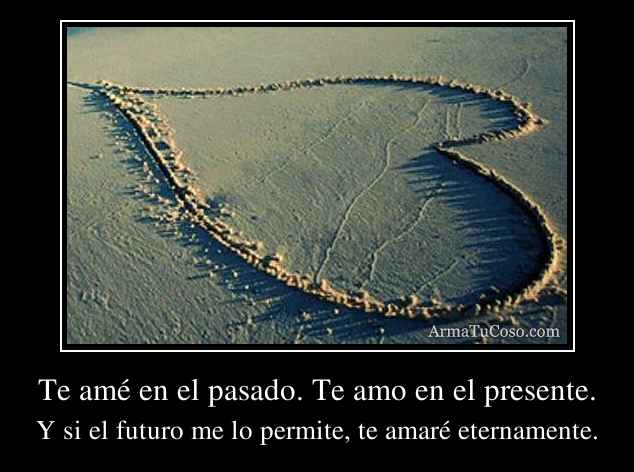 Te amé en el pasado. Te amo en el presente.