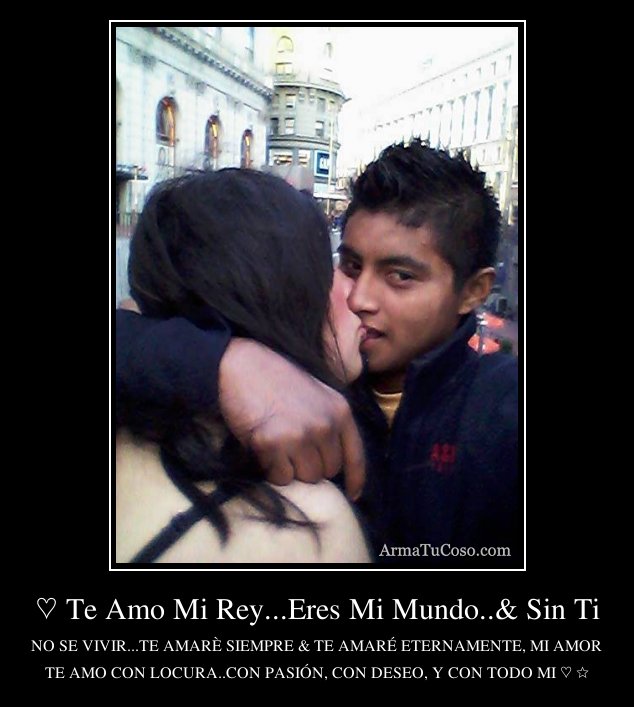 Te Amo Mi Rey...Eres Mi Mundo..& Sin Ti