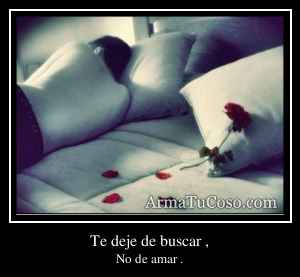 Te deje de buscar ,