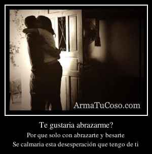 Te gustaria abrazarme?
