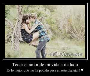 Tener el amor de mi vida a mi lado