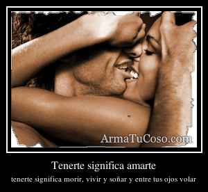 Tenerte significa amarte