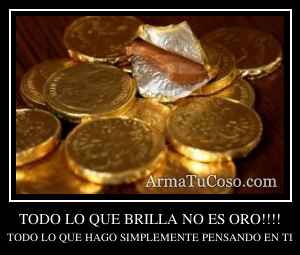TODO LO QUE BRILLA NO ES ORO!!!!