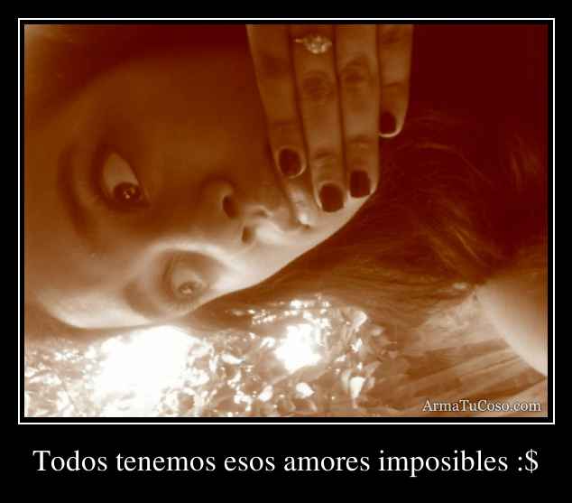 Todos tenemos esos amores imposibles :$