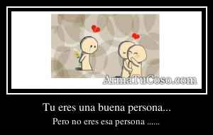 Tu eres una buena persona...