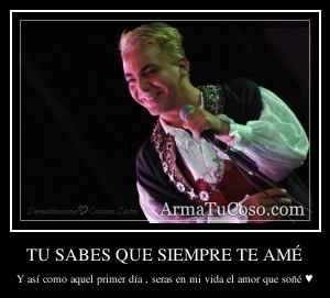 TU SABES QUE SIEMPRE TE AMÉ