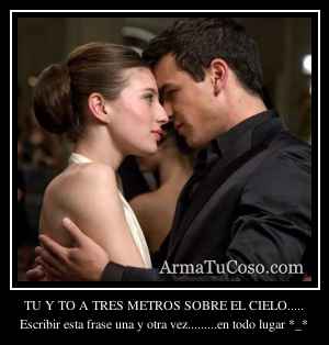 TU Y TO A TRES METROS SOBRE EL CIELO.....