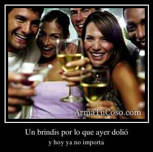 Un brindis por lo que ayer dolió