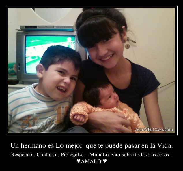 Un hermano es Lo mejor  que te puede pasar en la Vida.