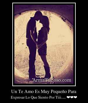 Un Te Amo Es Muy Pequeño Para
