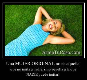 Una MUJER ORIGINAL no es aquella: