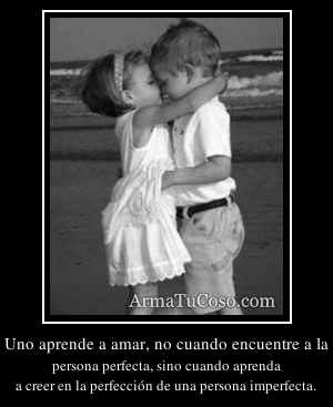 Uno aprende a amar, no cuando encuentre a la