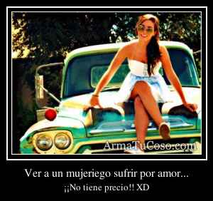 Ver a un mujeriego sufrir por amor...