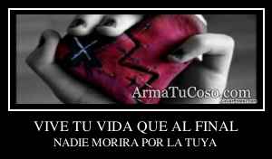 VIVE TU VIDA QUE AL FINAL
