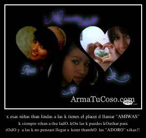 x esas niñas than lindas a las k tienes el placer d llamar ''AMIWAS''