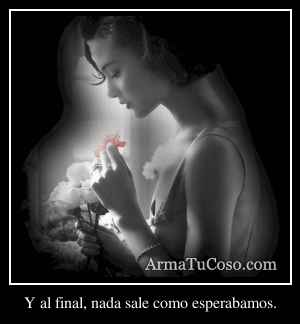 Y al final, nada sale como esperabamos.