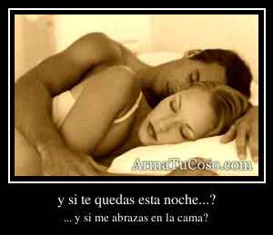 y si te quedas esta noche...?