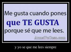 y yo se que me lees siempre