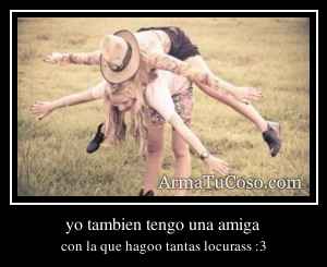 yo tambien tengo una amiga
