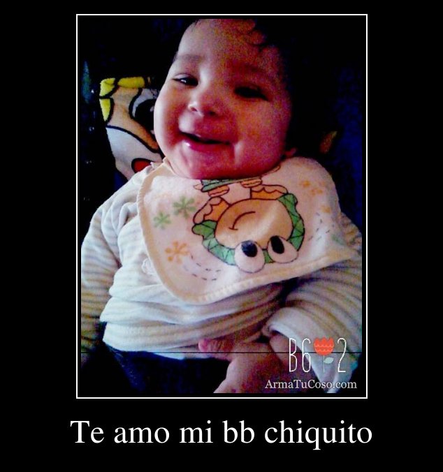 Te amo mi bb chiquito